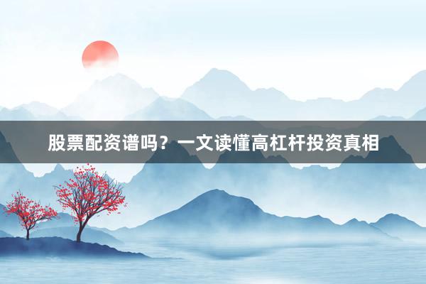 股票配资谱吗？一文读懂高杠杆投资真相