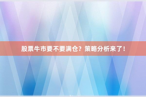 股票牛市要不要满仓？策略分析来了！