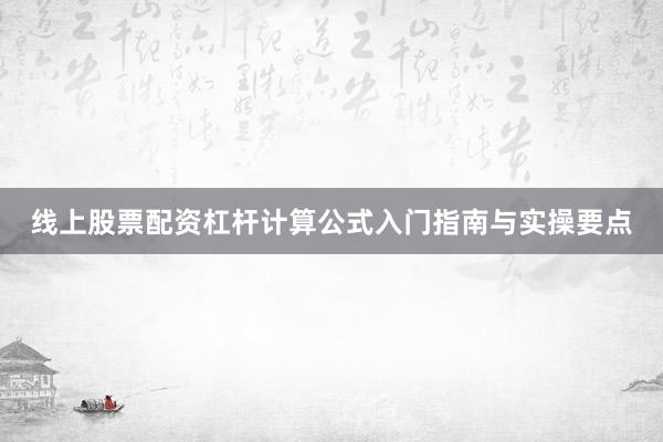 线上股票配资杠杆计算公式入门指南与实操要点