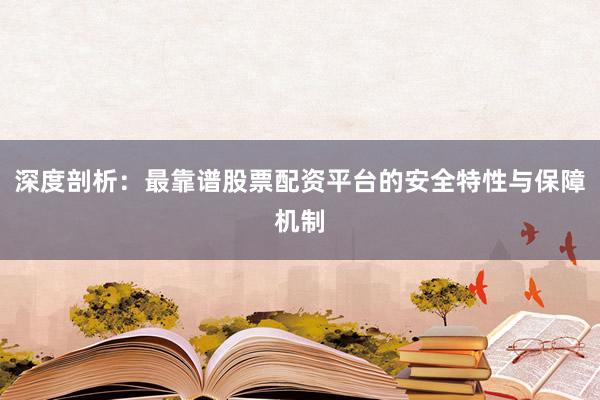 深度剖析：最靠谱股票配资平台的安全特性与保障机制