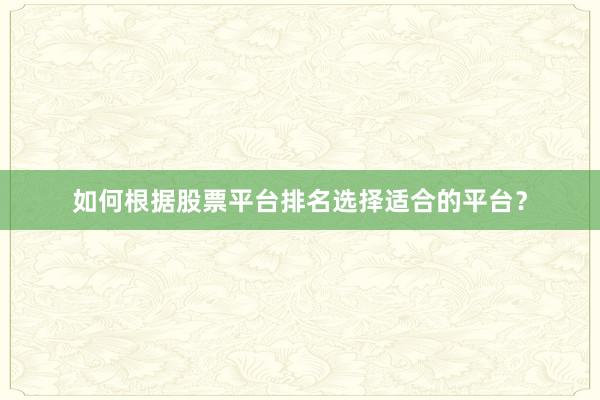 如何根据股票平台排名选择适合的平台？