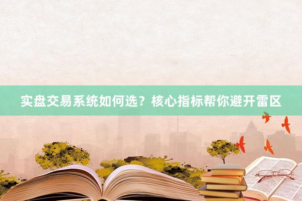 实盘交易系统如何选？核心指标帮你避开雷区