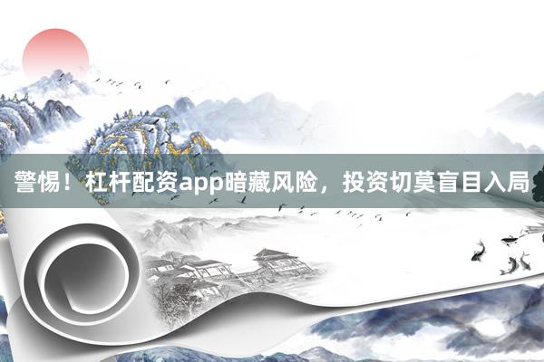 警惕！杠杆配资app暗藏风险，投资切莫盲目入局