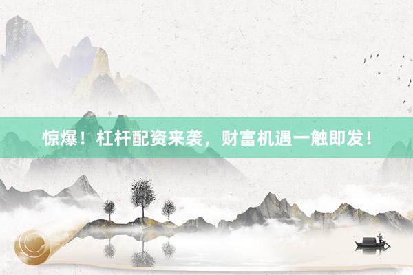 惊爆！杠杆配资来袭，财富机遇一触即发！