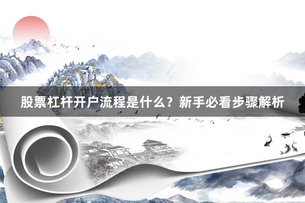 股票杠杆开户流程是什么？新手必看步骤解析