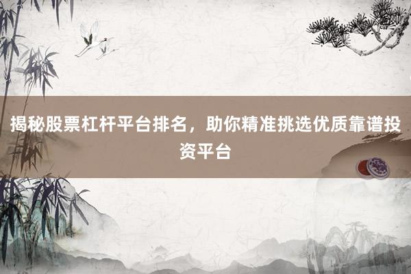 揭秘股票杠杆平台排名，助你精准挑选优质靠谱投资平台