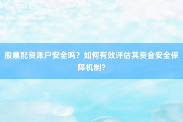 股票配资账户安全吗？如何有效评估其资金安全保障机制？