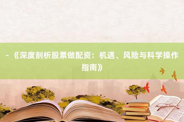 - 《深度剖析股票做配资：机遇、风险与科学操作指南》