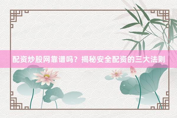 配资炒股网靠谱吗？揭秘安全配资的三大法则