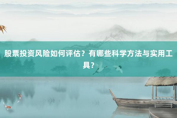 股票投资风险如何评估？有哪些科学方法与实用工具？