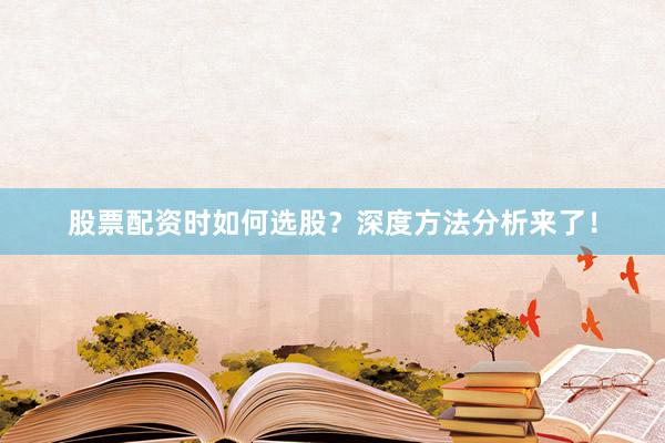 股票配资时如何选股？深度方法分析来了！