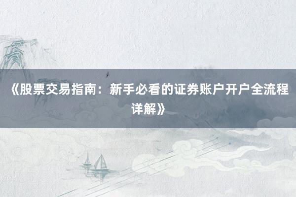 《股票交易指南：新手必看的证券账户开户全流程详解》