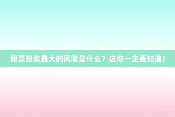 股票投资最大的风险是什么？这你一定要知道！