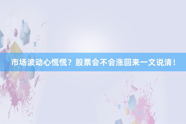 市场波动心慌慌？股票会不会涨回来一文说清！