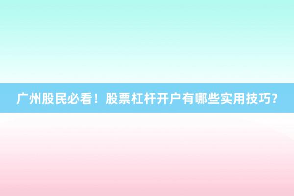 广州股民必看！股票杠杆开户有哪些实用技巧？