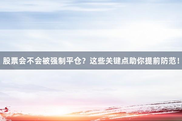 股票会不会被强制平仓？这些关键点助你提前防范！