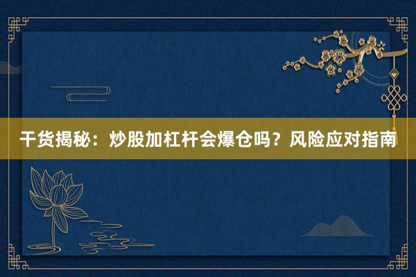干货揭秘：炒股加杠杆会爆仓吗？风险应对指南