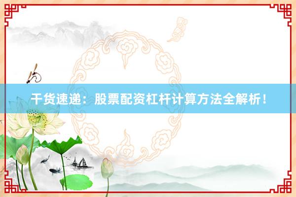干货速递：股票配资杠杆计算方法全解析！