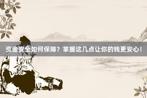 资金安全如何保障？掌握这几点让你的钱更安心！