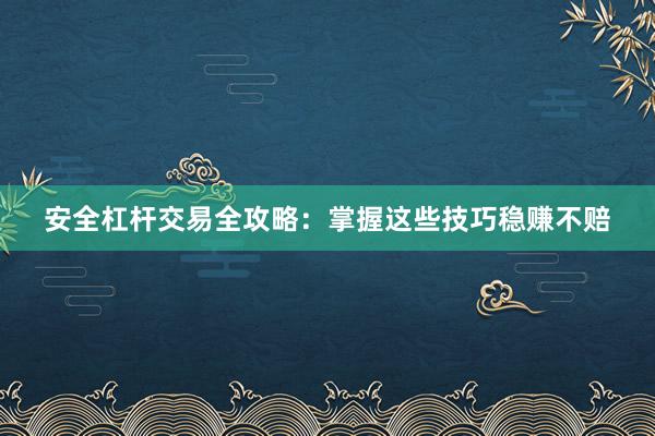 安全杠杆交易全攻略：掌握这些技巧稳赚不赔