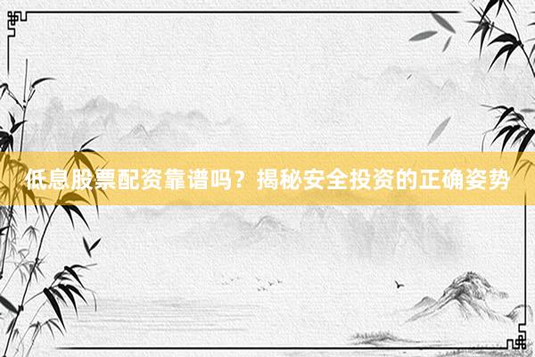 低息股票配资靠谱吗？揭秘安全投资的正确姿势