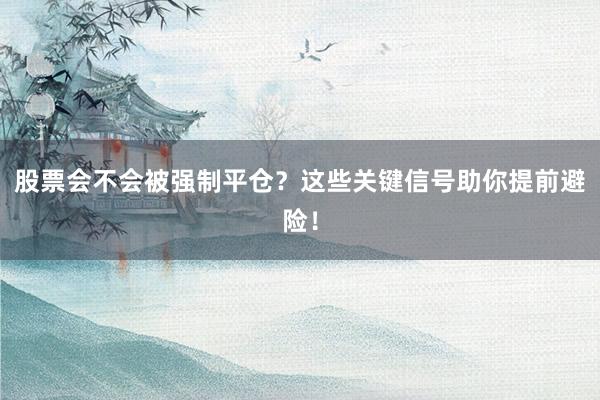 股票会不会被强制平仓？这些关键信号助你提前避险！