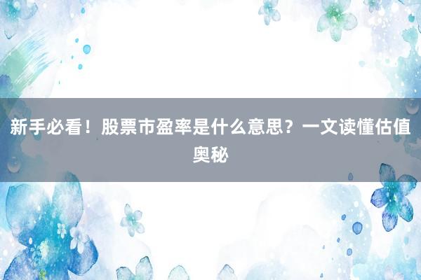 新手必看！股票市盈率是什么意思？一文读懂估值奥秘