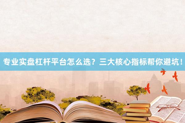 专业实盘杠杆平台怎么选？三大核心指标帮你避坑！