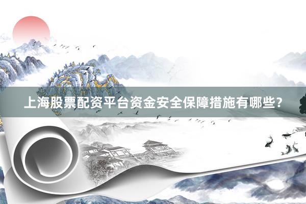 上海股票配资平台资金安全保障措施有哪些？
