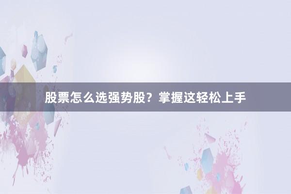 股票怎么选强势股？掌握这轻松上手