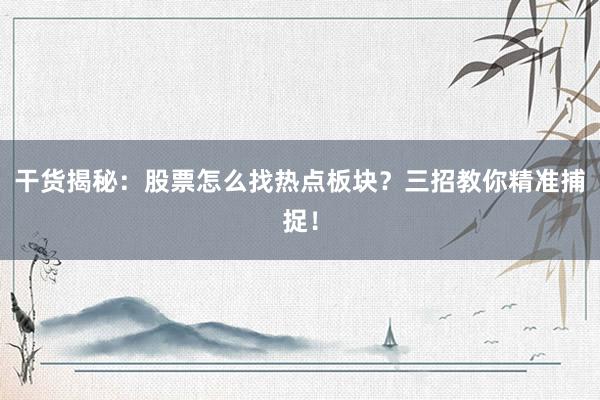 干货揭秘：股票怎么找热点板块？三招教你精准捕捉！