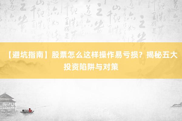 【避坑指南】股票怎么这样操作易亏损？揭秘五大投资陷阱与对策