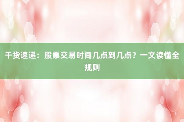 干货速递：股票交易时间几点到几点？一文读懂全规则