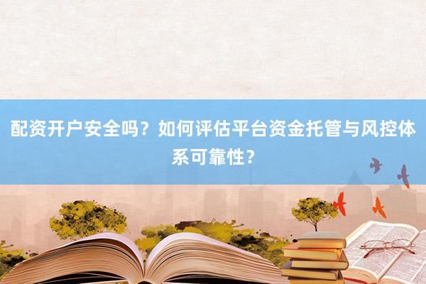 配资开户安全吗？如何评估平台资金托管与风控体系可靠性？