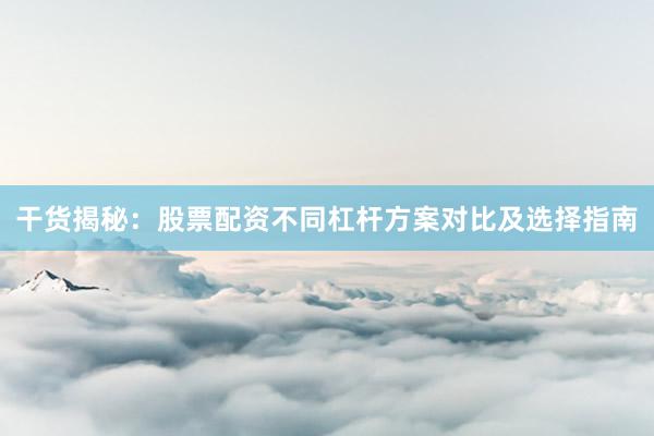 干货揭秘：股票配资不同杠杆方案对比及选择指南