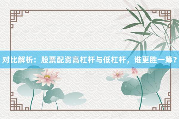 对比解析:股票配资高杠杆与低杠杆,谁更胜一筹?