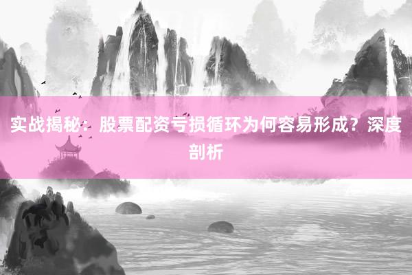 实战揭秘：股票配资亏损循环为何容易形成？深度剖析
