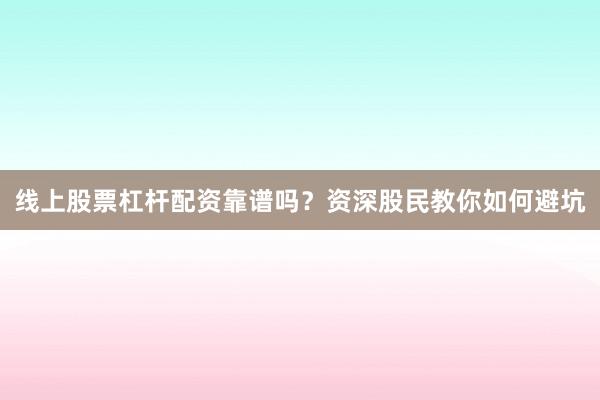 线上股票杠杆配资靠谱吗？资深股民教你如何避坑