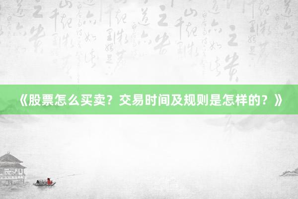 《股票怎么买卖？交易时间及规则是怎样的？》