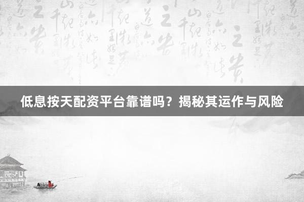 低息按天配资平台靠谱吗？揭秘其运作与风险
