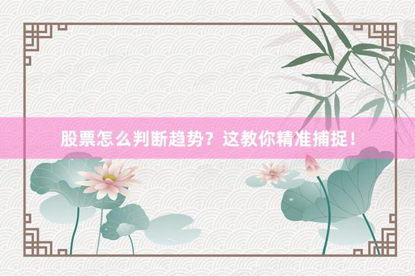 股票怎么判断趋势？这教你精准捕捉！