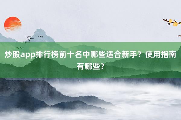 炒股app排行榜前十名中哪些适合新手？使用指南有哪些？