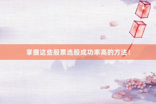 掌握这些股票选股成功率高的方法！