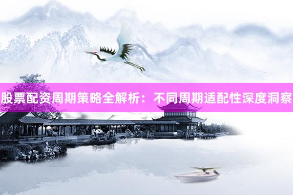 股票配资周期策略全解析：不同周期适配性深度洞察