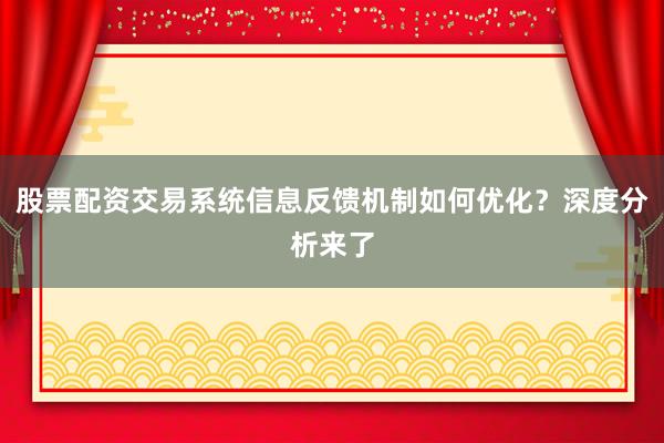 股票配资交易系统信息反馈机制如何优化？深度分析来了