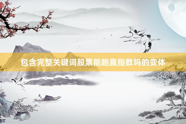 包含完整关键词股票能跑赢指数吗的变体