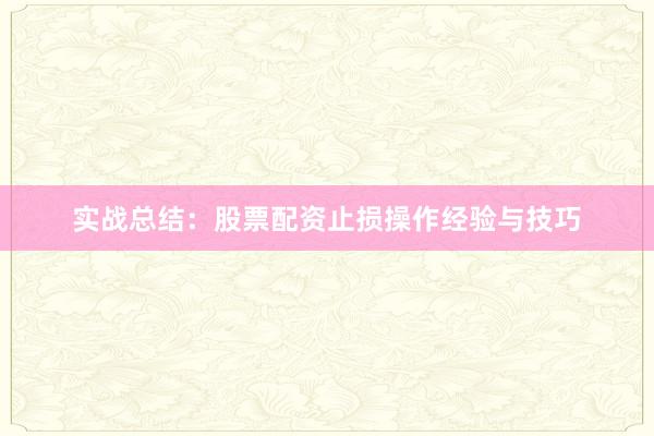 实战总结：股票配资止损操作经验与技巧