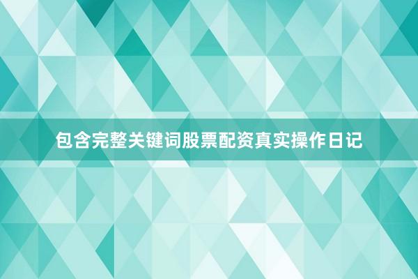包含完整关键词股票配资真实操作日记