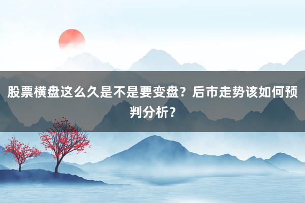 股票横盘这么久是不是要变盘？后市走势该如何预判分析？