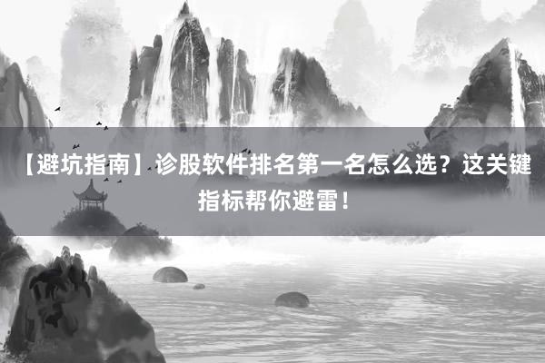 【避坑指南】诊股软件排名第一名怎么选？这关键指标帮你避雷！